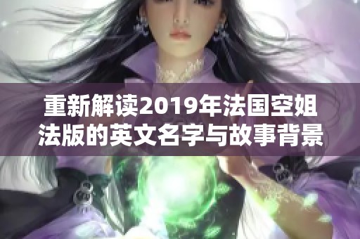 重新解讀2019年法國(guó)空姐法版的英文名字與故事背景