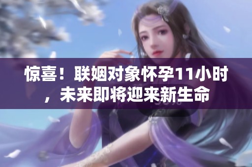 驚喜！聯(lián)姻對象懷孕11小時，未來即將迎來新生命