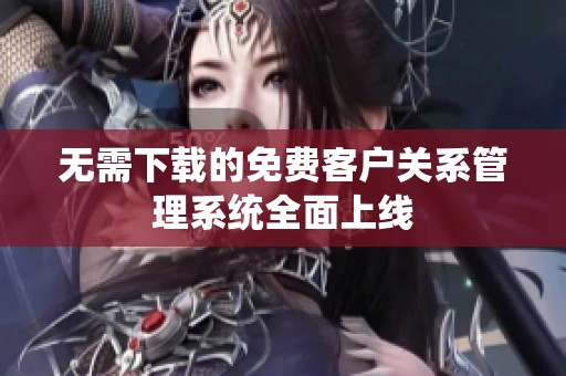 無需下載的免費(fèi)客戶關(guān)系管理系統(tǒng)全面上線