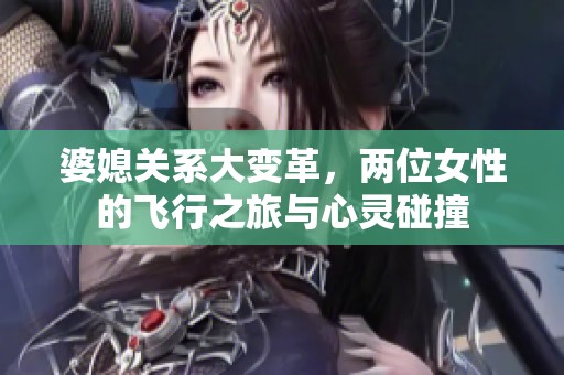 婆媳關(guān)系大變革，兩位女性的飛行之旅與心靈碰撞