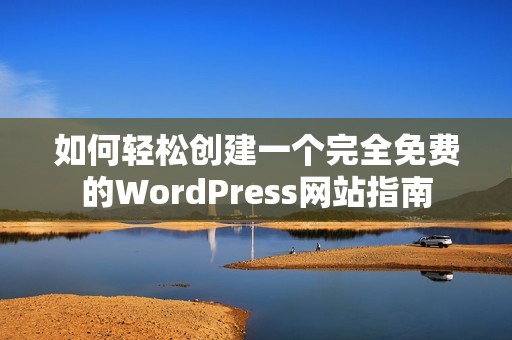 如何輕松創(chuàng)建一個(gè)完全免費(fèi)的WordPress網(wǎng)站指南