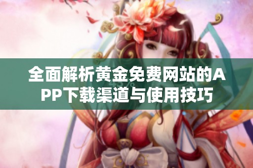 全面解析黃金免費網(wǎng)站的APP下載渠道與使用技巧