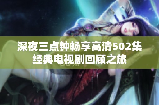 深夜三點(diǎn)鐘暢享高清502集經(jīng)典電視劇回顧之旅
