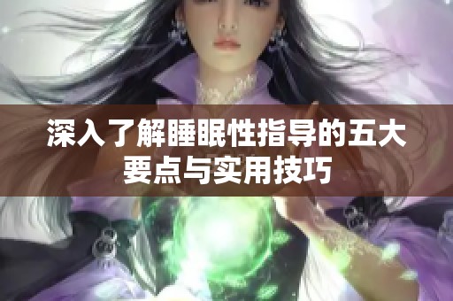 深入了解睡眠性指導(dǎo)的五大要點(diǎn)與實(shí)用技巧