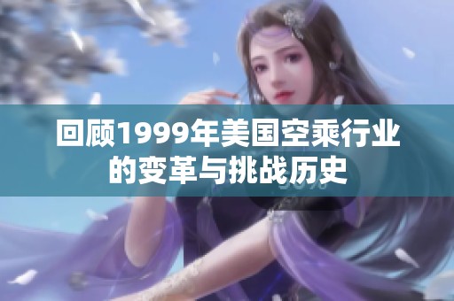 回顧1999年美國(guó)空乘行業(yè)的變革與挑戰(zhàn)歷史
