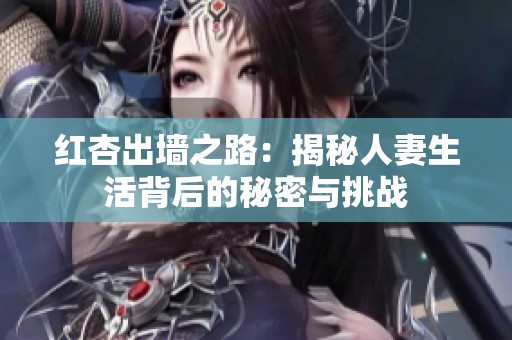 紅杏出墻之路：揭秘人妻生活背后的秘密與挑戰(zhàn)