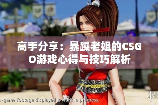 高手分享：暴躁老姐的CSGO游戲心得與技巧解析