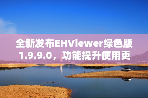 全新發(fā)布EHViewer綠色版1.9.9.0，功能提升使用更流暢