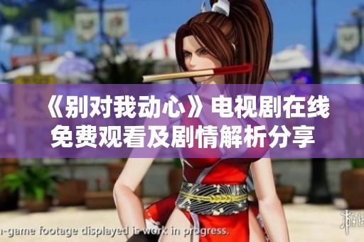 《別對我動心》電視劇在線免費觀看及劇情解析分享