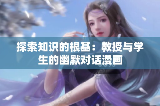 探索知識(shí)的根基：教授與學(xué)生的幽默對(duì)話漫畫