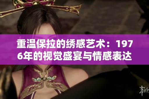 重溫保拉的繡感藝術(shù)：1976年的視覺盛宴與情感表達(dá)