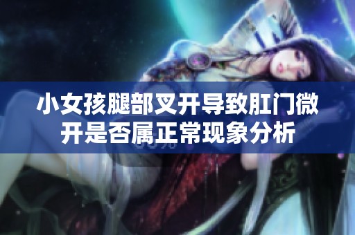 小女孩腿部叉開導(dǎo)致肛門微開是否屬正?，F(xiàn)象分析