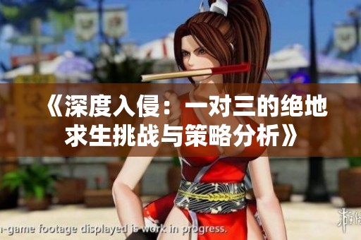 《深度入侵：一對(duì)三的絕地求生挑戰(zhàn)與策略分析》