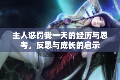 主人懲罰我一天的經(jīng)歷與思考，反思與成長(zhǎng)的啟示