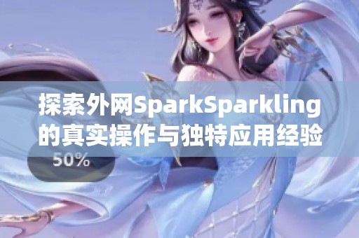 探索外網SparkSparkling的真實操作與獨特應用經驗