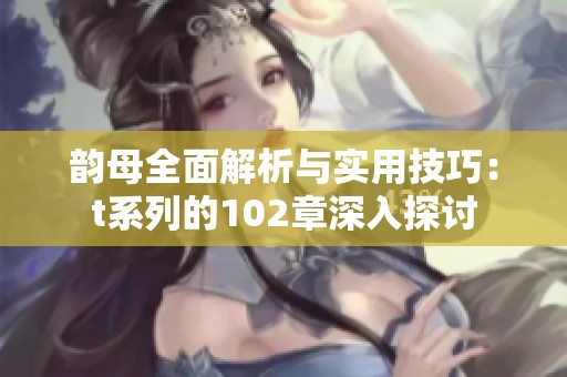 韻母全面解析與實(shí)用技巧：t系列的102章深入探討