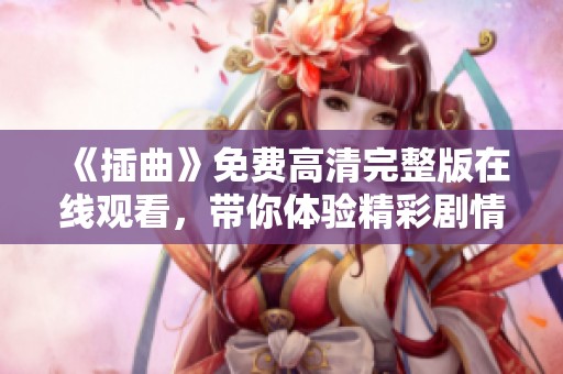 《插曲》免費高清完整版在線觀看，帶你體驗精彩劇情與動人音樂