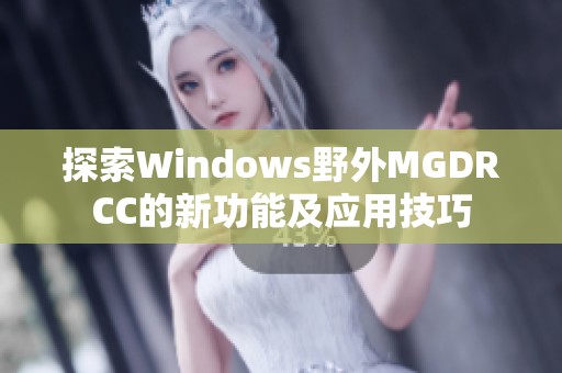 探索Windows野外MGDRCC的新功能及應(yīng)用技巧
