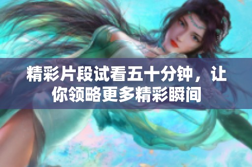 精彩片段試看五十分鐘，讓你領(lǐng)略更多精彩瞬間
