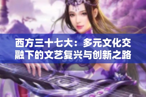 西方三十七大：多元文化交融下的文藝復(fù)興與創(chuàng)新之路