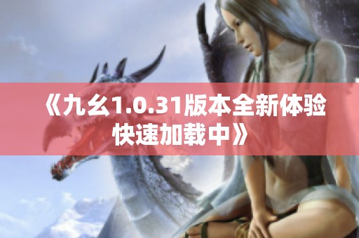 《九幺1.0.31版本全新體驗(yàn)快速加載中》