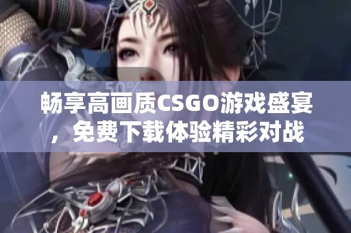 暢享高畫質(zhì)CSGO游戲盛宴，免費(fèi)下載體驗(yàn)精彩對戰(zhàn)