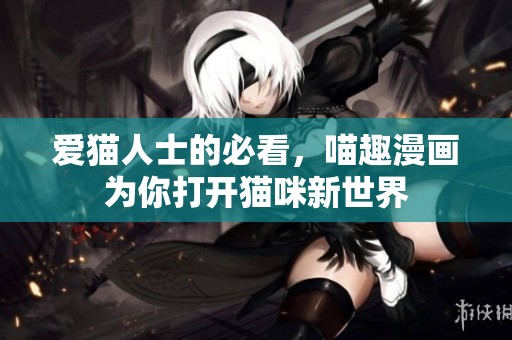 愛貓人士的必看，喵趣漫畫為你打開貓咪新世界