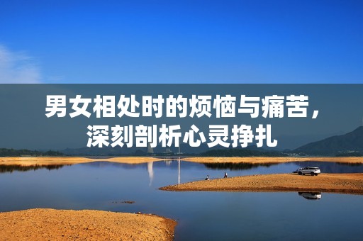男女相處時(shí)的煩惱與痛苦，深刻剖析心靈掙扎