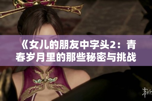 《女兒的朋友中字頭2：青春歲月里的那些秘密與挑戰(zhàn)》