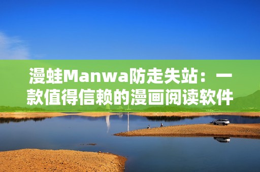 漫蛙Manwa防走失站：一款值得信賴的漫畫(huà)閱讀軟件評(píng)測(cè)之旅