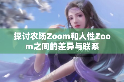 探討農(nóng)場Zoom和人性Zoom之間的差異與聯(lián)系