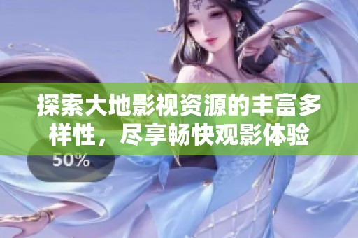 探索大地影視資源的豐富多樣性，盡享暢快觀影體驗