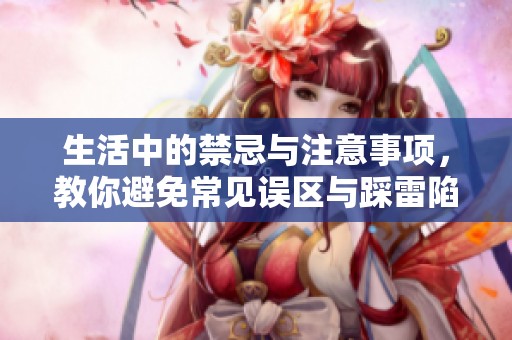 生活中的禁忌與注意事項，教你避免常見誤區(qū)與踩雷陷阱