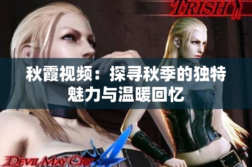 秋霞視頻：探尋秋季的獨特魅力與溫暖回憶
