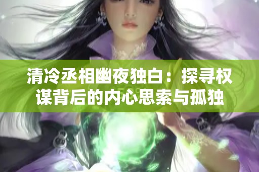 清冷丞相幽夜獨(dú)白：探尋權(quán)謀背后的內(nèi)心思索與孤獨(dú)