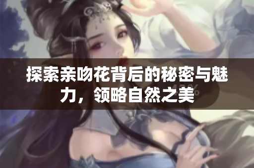 探索親吻花背后的秘密與魅力，領(lǐng)略自然之美
