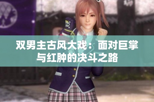 雙男主古風(fēng)大戲：面對(duì)巨掌與紅腫的決斗之路