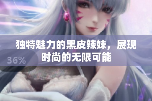 獨(dú)特魅力的黑皮辣妹，展現(xiàn)時(shí)尚的無(wú)限可能
