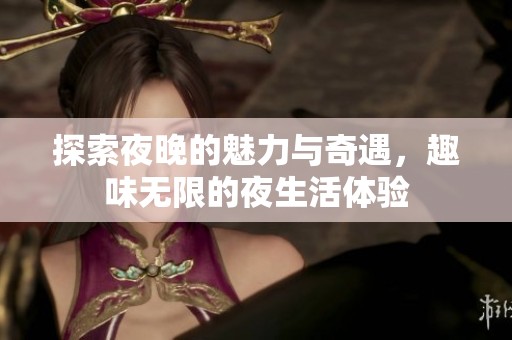 探索夜晚的魅力與奇遇，趣味無(wú)限的夜生活體驗(yàn)