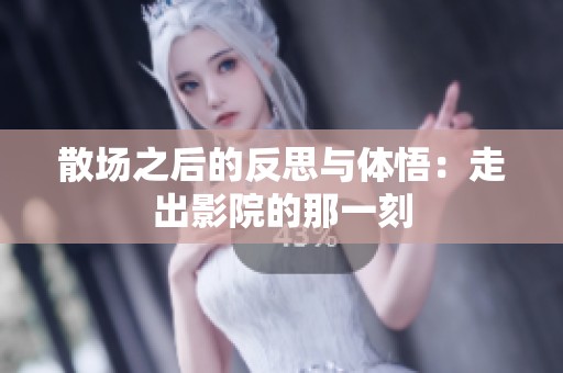 散場之后的反思與體悟：走出影院的那一刻