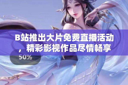 B站推出大片免費(fèi)直播活動(dòng)，精彩影視作品盡情暢享