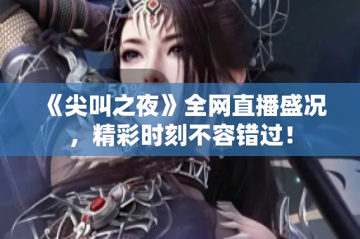 《尖叫之夜》全網(wǎng)直播盛況，精彩時刻不容錯過！