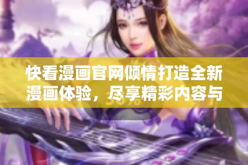快看漫畫官網(wǎng)傾情打造全新漫畫體驗，盡享精彩內(nèi)容與互動樂趣