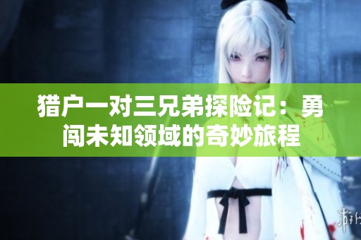 獵戶一對(duì)三兄弟探險(xiǎn)記：勇闖未知領(lǐng)域的奇妙旅程