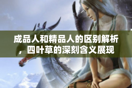 成品人和精品人的區(qū)別解析，四葉草的深刻含義展現(xiàn)