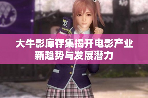 大牛影庫存集揭開電影產(chǎn)業(yè)新趨勢與發(fā)展?jié)摿? title=