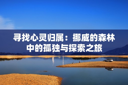 尋找心靈歸屬：挪威的森林中的孤獨與探索之旅