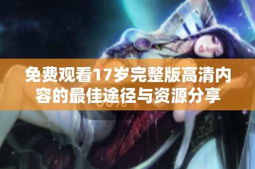 免費(fèi)觀看17歲完整版高清內(nèi)容的最佳途徑與資源分享