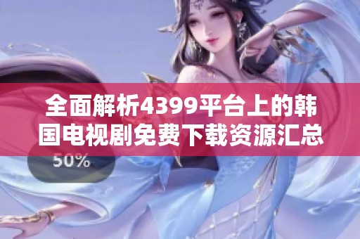 全面解析4399平臺(tái)上的韓國(guó)電視劇免費(fèi)下載資源匯總