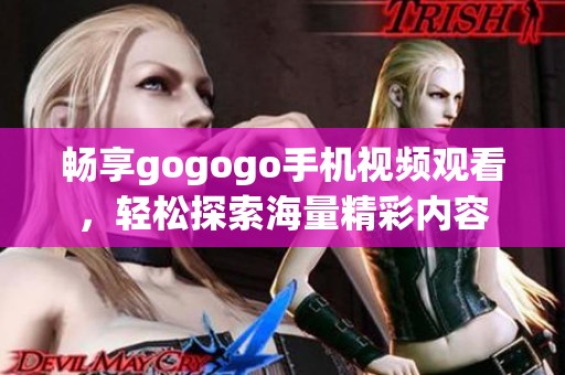 暢享gogogo手機視頻觀看，輕松探索海量精彩內(nèi)容